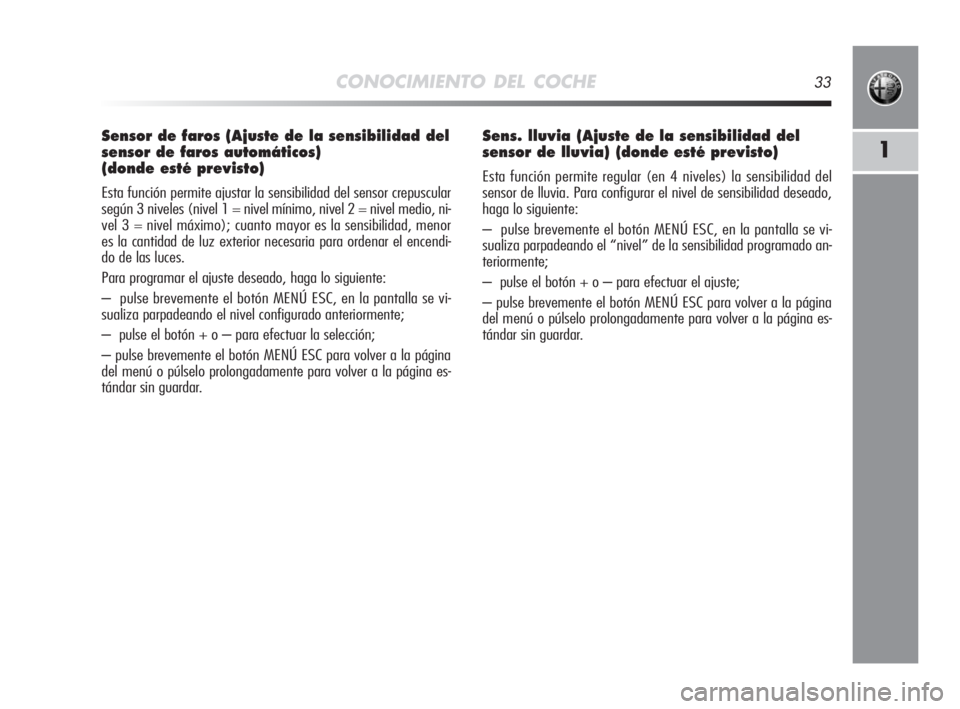 Alfa Romeo MiTo 2008  Manual de Empleo y Cuidado (in Spanish) CONOCIMIENTO DEL COCHE33
1
Sensor de faros (Ajuste de la sensibilidad del
sensor de faros automáticos) 
(donde esté previsto)
Esta función permite ajustar la sensibilidad del sensor crepuscular
seg