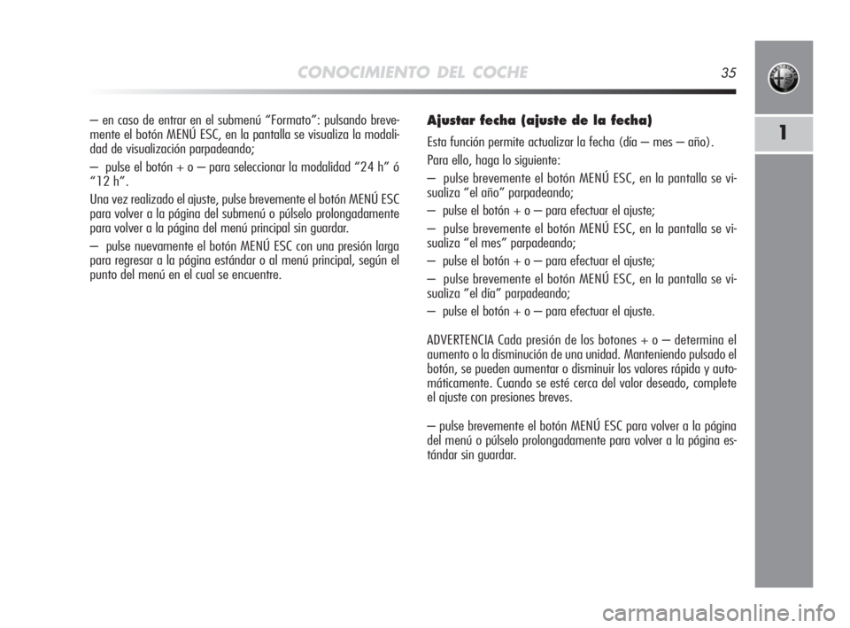 Alfa Romeo MiTo 2008  Manual de Empleo y Cuidado (in Spanish) CONOCIMIENTO DEL COCHE35
1
– en caso de entrar en el submenú “Formato”: pulsando breve-
mente el botón MENÚ ESC, en la pantalla se visualiza la modali-
dad de visualización parpadeando;
– 