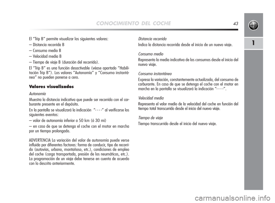 Alfa Romeo MiTo 2008  Manual de Empleo y Cuidado (in Spanish) CONOCIMIENTO DEL COCHE43
1
El “Trip B” permite visualizar los siguientes valores:
– Distancia recorrida B
– Consumo medio B
– Velocidad media B
– Tiempo de viaje B (duración del recorrido
