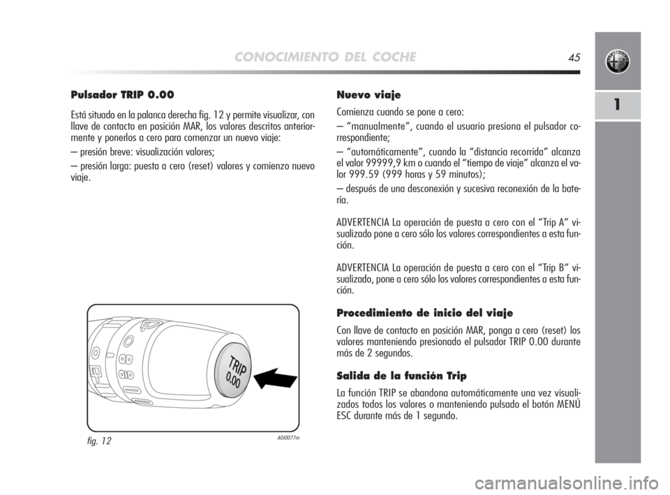 Alfa Romeo MiTo 2008 Manual de Empleo y Cuidado (in Spanish) CONOCIMIENTO DEL COCHE45
1
Pulsador TRIP 0.00
Está situado en la palanca derecha fig. 12 y permite visualizar, con
llave de contacto en posición MAR, los valores descritos anterior-
mente y ponerlos Alfa Romeo MiTo 2008 Manual de Empleo y Cuidado (in Spanish) CONOCIMIENTO DEL COCHE45
1
Pulsador TRIP 0.00
Está situado en la palanca derecha fig. 12 y permite visualizar, con
llave de contacto en posición MAR, los valores descritos anterior-
mente y ponerlos