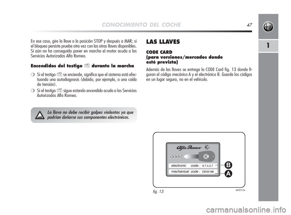 Alfa Romeo MiTo 2008 Manual de Empleo y Cuidado (in Spanish) CONOCIMIENTO DEL COCHE47
1
En ese caso, gire la llave a la posición STOP y después a MAR; si
el bloqueo persiste pruebe otra vez con las otras llaves disponibles.
Si aún no ha conseguido poner en m Alfa Romeo MiTo 2008 Manual de Empleo y Cuidado (in Spanish) CONOCIMIENTO DEL COCHE47
1
En ese caso, gire la llave a la posición STOP y después a MAR; si
el bloqueo persiste pruebe otra vez con las otras llaves disponibles.
Si aún no ha conseguido poner en m