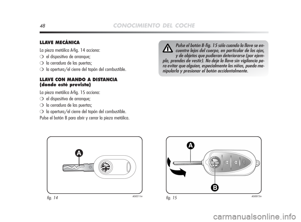 Alfa Romeo MiTo 2008 Manual de Empleo y Cuidado (in Spanish) 48CONOCIMIENTO DEL COCHE
LLAVE MECÁNICA
La pieza metálica A-fig. 14 acciona:
❍el dispositivo de arranque;
❍la cerradura de las puertas;
❍la apertura/el cierre del tapón del combustible.
LLAVE Alfa Romeo MiTo 2008 Manual de Empleo y Cuidado (in Spanish) 48CONOCIMIENTO DEL COCHE
LLAVE MECÁNICA
La pieza metálica A-fig. 14 acciona:
❍el dispositivo de arranque;
❍la cerradura de las puertas;
❍la apertura/el cierre del tapón del combustible.
LLAVE