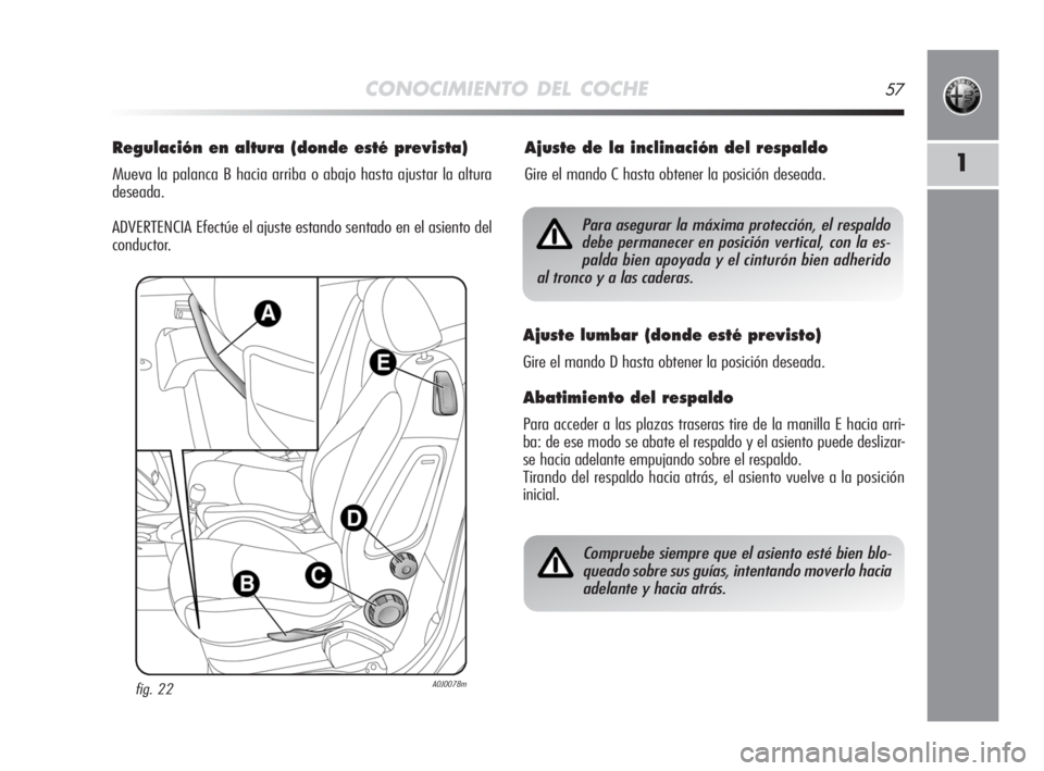 Alfa Romeo MiTo 2008 Manual de Empleo y Cuidado (in Spanish) CONOCIMIENTO DEL COCHE57
1
Regulación en altura (donde esté prevista)
Mueva la palanca B hacia arriba o abajo hasta ajustar la altura
deseada.
ADVERTENCIA Efectúe el ajuste estando sentado en el as Alfa Romeo MiTo 2008 Manual de Empleo y Cuidado (in Spanish) CONOCIMIENTO DEL COCHE57
1
Regulación en altura (donde esté prevista)
Mueva la palanca B hacia arriba o abajo hasta ajustar la altura
deseada.
ADVERTENCIA Efectúe el ajuste estando sentado en el as