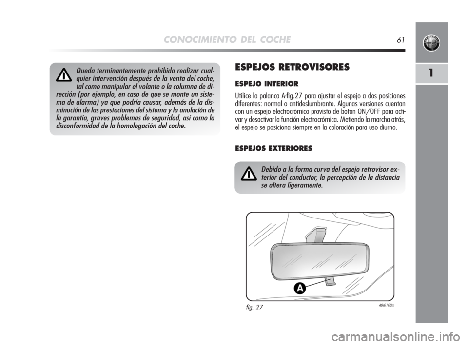 Alfa Romeo MiTo 2008 Manual de Empleo y Cuidado (in Spanish) CONOCIMIENTO DEL COCHE61
1ESPEJOS RETROVISORES
ESPEJO INTERIOR
Utilice la palanca A-fig.27 para ajustar el espejo a dos posiciones
diferentes: normal o antideslumbrante. Algunas versiones cuentan
con Alfa Romeo MiTo 2008 Manual de Empleo y Cuidado (in Spanish) CONOCIMIENTO DEL COCHE61
1ESPEJOS RETROVISORES
ESPEJO INTERIOR
Utilice la palanca A-fig.27 para ajustar el espejo a dos posiciones
diferentes: normal o antideslumbrante. Algunas versiones cuentan
con