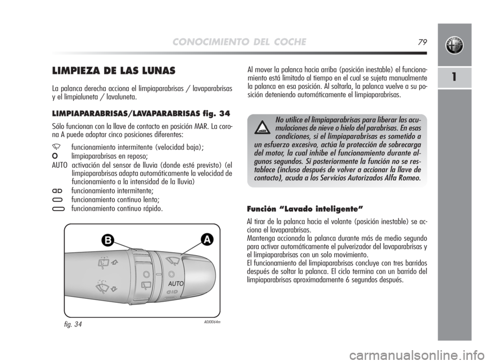 Alfa Romeo MiTo 2008  Manual de Empleo y Cuidado (in Spanish) CONOCIMIENTO DEL COCHE79
1
Al mover la palanca hacia arriba (posición inestable) el funciona-
miento está limitado al tiempo en el cual se sujeta manualmente
la palanca en esa posición. Al soltarla