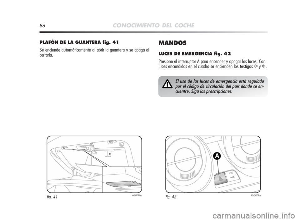 Alfa Romeo MiTo 2008 Manual de Empleo y Cuidado (in Spanish) 86CONOCIMIENTO DEL COCHE
MANDOS
LUCES DE EMERGENCIA fig. 42
Presione el interruptor A para encender y apagar las luces. Con
luces encendidas en el cuadro se encienden los testigos
ŸyΔ.
PLAFÓN DE L Alfa Romeo MiTo 2008 Manual de Empleo y Cuidado (in Spanish) 86CONOCIMIENTO DEL COCHE
MANDOS
LUCES DE EMERGENCIA fig. 42
Presione el interruptor A para encender y apagar las luces. Con
luces encendidas en el cuadro se encienden los testigos
ŸyΔ.
PLAFÓN DE L