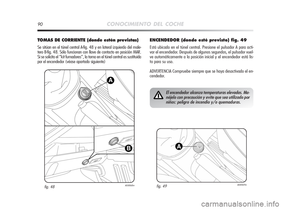 Alfa Romeo MiTo 2008  Manual de Empleo y Cuidado (in Spanish) 90CONOCIMIENTO DEL COCHE
TOMAS DE CORRIENTE (donde estén previstas) 
Se sitúan en el túnel central A-fig. 48 y en lateral izquierdo del male-
tero B-fig. 48. Sólo funcionan con llave de contacto e