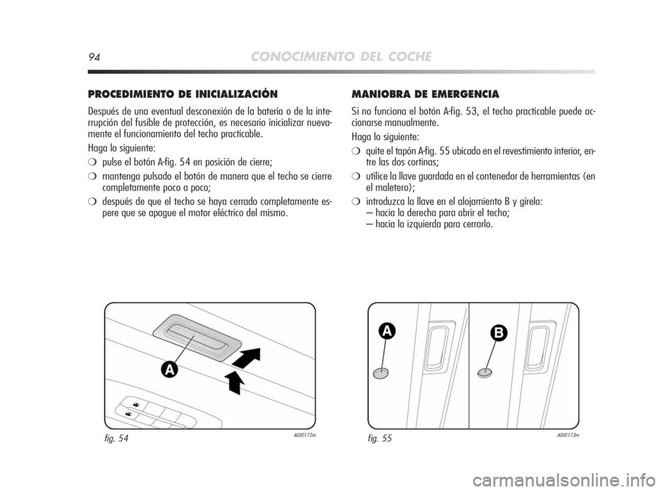 Alfa Romeo MiTo 2008  Manual de Empleo y Cuidado (in Spanish) 94CONOCIMIENTO DEL COCHE
PROCEDIMIENTO DE INICIALIZACIÓN
Después de una eventual desconexión de la batería o de la inte-
rrupción del fusible de protección, es necesario inicializar nueva-
mente