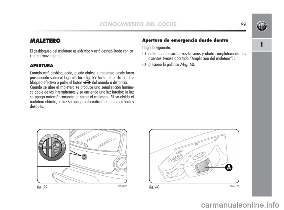 Alfa Romeo MiTo 2008  Manual de Empleo y Cuidado (in Spanish) CONOCIMIENTO DEL COCHE99
1MALETERO
El desbloqueo del maletero es eléctrico y está deshabilitado con co-
che en movimiento.
APERTURA
Cuando está desbloqueado, puede abrirse el maletero desde fuera
p