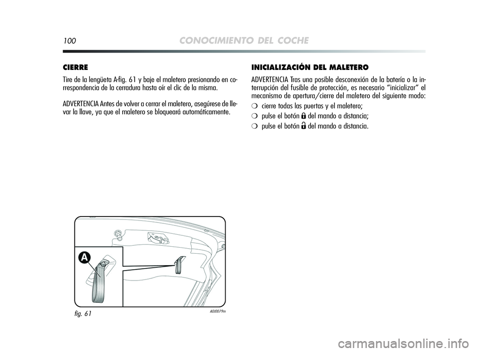 Alfa Romeo MiTo 2009  Manual de Empleo y Cuidado (in Spanish) 100CONOCIMIENTO DEL COCHE
INICIALIZACIÓN DEL MALETERO
ADVERTENCIA Tras una posible desconexión de la batería o la in-
terrupción del fusible de protección, es necesario “inicializar” el
mecan