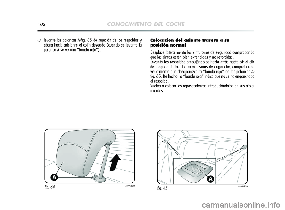 Alfa Romeo MiTo 2009  Manual de Empleo y Cuidado (in Spanish) 102CONOCIMIENTO DEL COCHE
Colocación del asiento trasero a su 
posición normal
Desplace lateralmente los cinturones de seguridad comprobando
que las cintas estén bien extendidas y no retorcidas.
Le