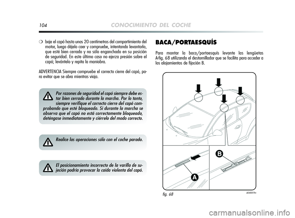 Alfa Romeo MiTo 2009  Manual de Empleo y Cuidado (in Spanish) 104CONOCIMIENTO DEL COCHE
❍baje el capó hasta unos 20 centímetros del compartimiento del
motor, luego déjelo caer y compruebe, intentando levantarlo,
que esté bien cerrado y no sólo enganchado 