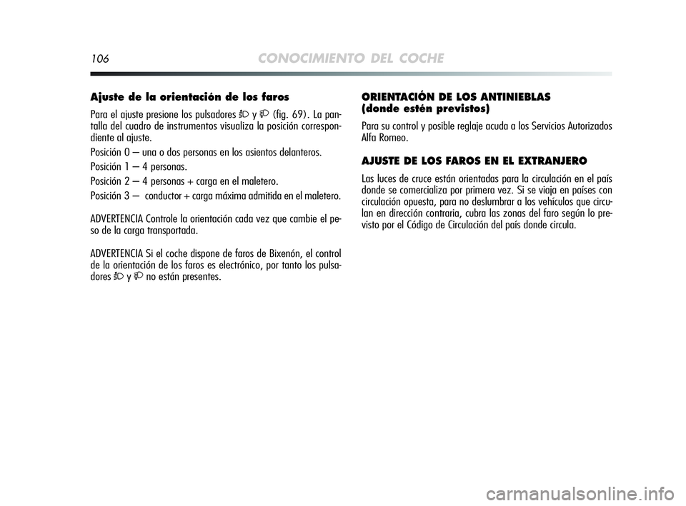 Alfa Romeo MiTo 2009  Manual de Empleo y Cuidado (in Spanish) 106CONOCIMIENTO DEL COCHE
Ajuste de la orientación de los faros 
Para el ajuste presione los pulsadores Òy(fig. 69). La pan-
talla del cuadro de instrumentos visualiza la posición correspon-
die