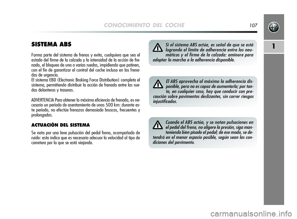 Alfa Romeo MiTo 2009  Manual de Empleo y Cuidado (in Spanish) CONOCIMIENTO DEL COCHE107
1SISTEMA ABS
Forma parte del sistema de frenos y evita, cualquiera que sea el
estado del firme de la calzada y la intensidad de la acción de fre-
nado, el bloqueo de una o v