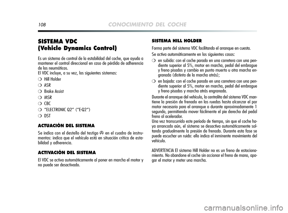 Alfa Romeo MiTo 2009  Manual de Empleo y Cuidado (in Spanish) 108CONOCIMIENTO DEL COCHE
SISTEMA VDC 
(Vehicle Dynamics Control) 
Es un sistema de control de la estabilidad del coche, que ayuda a
mantener el control direccional en caso de pérdida de adherencia
d