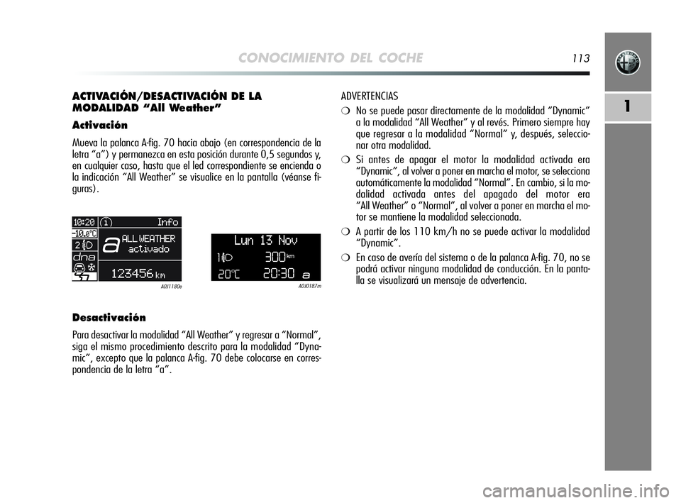 Alfa Romeo MiTo 2009 Manual de Empleo y Cuidado (in Spanish) CONOCIMIENTO DEL COCHE113
1
ACTIVACIÓN/DESACTIVACIÓN DE LA
MODALIDAD “All Weather”
Activación
Mueva la palanca A-fig. 70 hacia abajo (en correspondencia de la
letra “a”) y permanezca en es Alfa Romeo MiTo 2009 Manual de Empleo y Cuidado (in Spanish) CONOCIMIENTO DEL COCHE113
1
ACTIVACIÓN/DESACTIVACIÓN DE LA
MODALIDAD “All Weather”
Activación
Mueva la palanca A-fig. 70 hacia abajo (en correspondencia de la
letra “a”) y permanezca en es