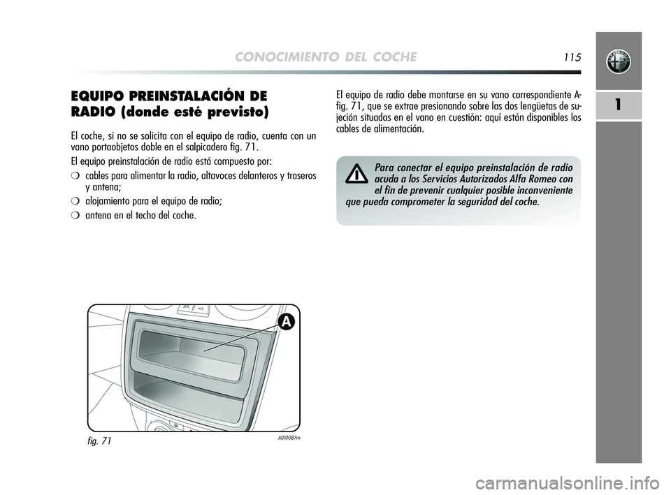 Alfa Romeo MiTo 2009 Manual de Empleo y Cuidado (in Spanish) CONOCIMIENTO DEL COCHE115
1EQUIPO PREINSTALACIÓN DE
RADIO (donde esté previsto)
El coche, si no se solicita con el equipo de radio, cuenta con un
vano portaobjetos doble en el salpicadero fig. 71.
E Alfa Romeo MiTo 2009 Manual de Empleo y Cuidado (in Spanish) CONOCIMIENTO DEL COCHE115
1EQUIPO PREINSTALACIÓN DE
RADIO (donde esté previsto)
El coche, si no se solicita con el equipo de radio, cuenta con un
vano portaobjetos doble en el salpicadero fig. 71.
E