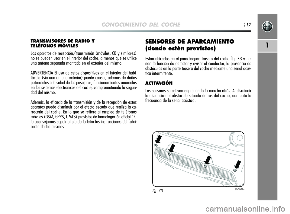 Alfa Romeo MiTo 2009 Manual de Empleo y Cuidado (in Spanish) CONOCIMIENTO DEL COCHE117
1
TRANSMISORES DE RADIO Y
TELÉFONOS MÓVILES
Los aparatos de recepción/transmisión (móviles, CB y similares)
no se pueden usar en el interior del coche, a menos que se u Alfa Romeo MiTo 2009 Manual de Empleo y Cuidado (in Spanish) CONOCIMIENTO DEL COCHE117
1
TRANSMISORES DE RADIO Y
TELÉFONOS MÓVILES
Los aparatos de recepción/transmisión (móviles, CB y similares)
no se pueden usar en el interior del coche, a menos que se u