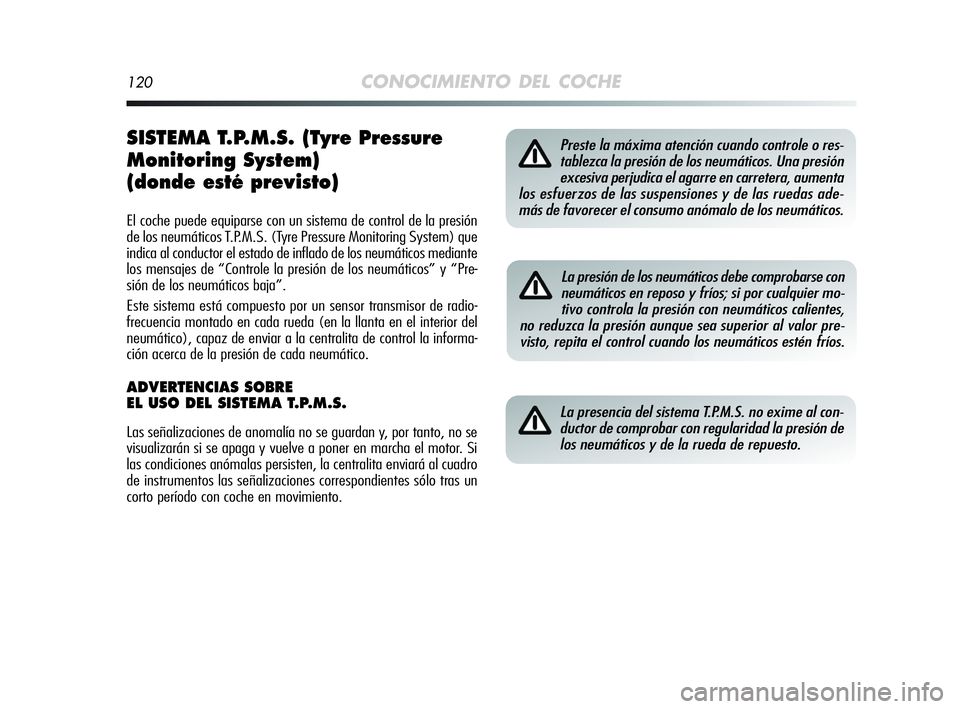 Alfa Romeo MiTo 2009  Manual de Empleo y Cuidado (in Spanish) 120CONOCIMIENTO DEL COCHE
SISTEMA T.P.M.S. (Tyre Pressure
Monitoring System)
(donde esté previsto)
El coche puede equiparse con un sistema de control de la presión
de los neumáticos T.P.M.S. (Tyre 