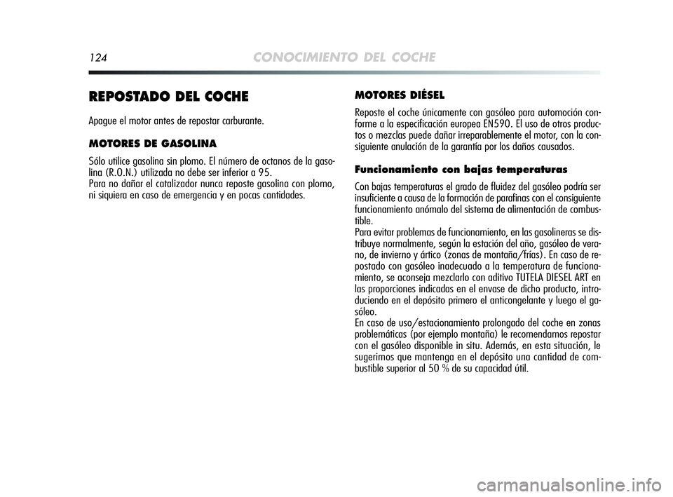 Alfa Romeo MiTo 2009  Manual de Empleo y Cuidado (in Spanish) 124CONOCIMIENTO DEL COCHE
REPOSTADO DEL COCHE
Apague el motor antes de repostar carburante.
MOTORES DE GASOLINA
Sólo utilice gasolina sin plomo. El número de octanos de la gaso-
lina (R.O.N.) utiliz