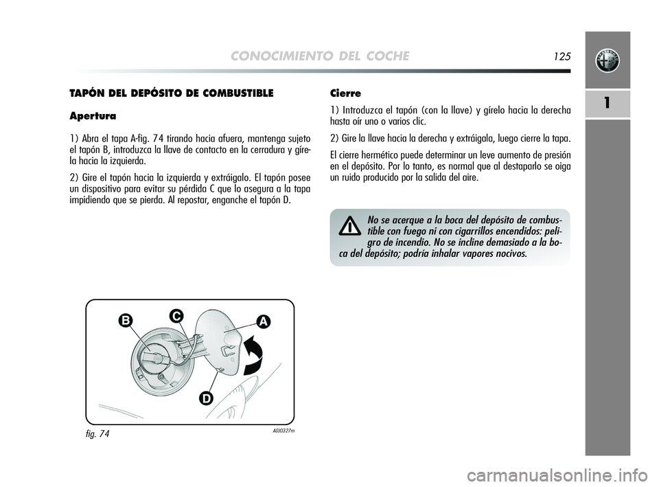 Alfa Romeo MiTo 2009  Manual de Empleo y Cuidado (in Spanish) CONOCIMIENTO DEL COCHE125
1
fig. 74A0J0327m
TAPÓN DEL DEPÓSITO DE COMBUSTIBLE
Apertura
1) Abra el tapa A-fig. 74 tirando hacia afuera, mantenga sujeto
el tapón B, introduzca la llave de contacto en