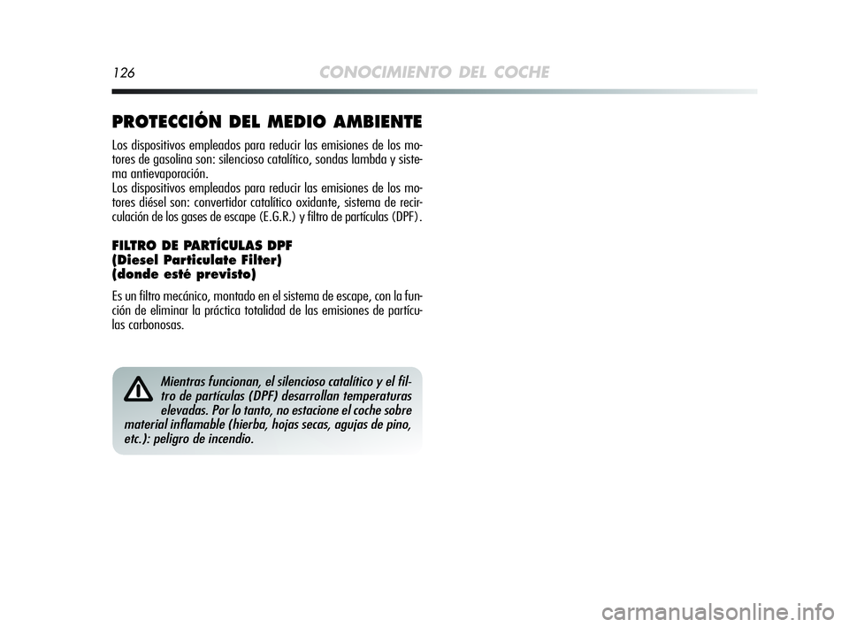 Alfa Romeo MiTo 2009  Manual de Empleo y Cuidado (in Spanish) 126CONOCIMIENTO DEL COCHE
Mientras funcionan, el silencioso catalítico y el fil-
tro de partículas (DPF) desarrollan temperaturas
elevadas. Por lo tanto, no estacione el coche sobre
material inflama