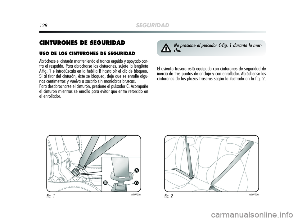 Alfa Romeo MiTo 2009  Manual de Empleo y Cuidado (in Spanish) 128SEGURIDAD
CINTURONES DE SEGURIDAD
USO DE LOS CINTURONES DE SEGURIDAD
Abróchese el cinturón manteniendo el tronco erguido y apoyado con-
tra el respaldo. Para abrocharse los cinturones, sujete la 