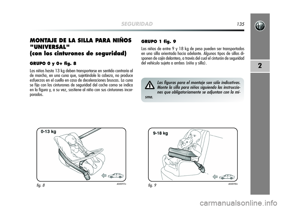 Alfa Romeo MiTo 2009  Manual de Empleo y Cuidado (in Spanish) SEGURIDAD135
2
MONTAJE DE LA SILLA PARA NIÑOS
"UNIVERSAL"
(con los cinturones de seguridad)
GRUPO 0 y 0+ fig. 8
Los niños hasta 13 kg deben transportarse en sentido contrario al
de marcha, e