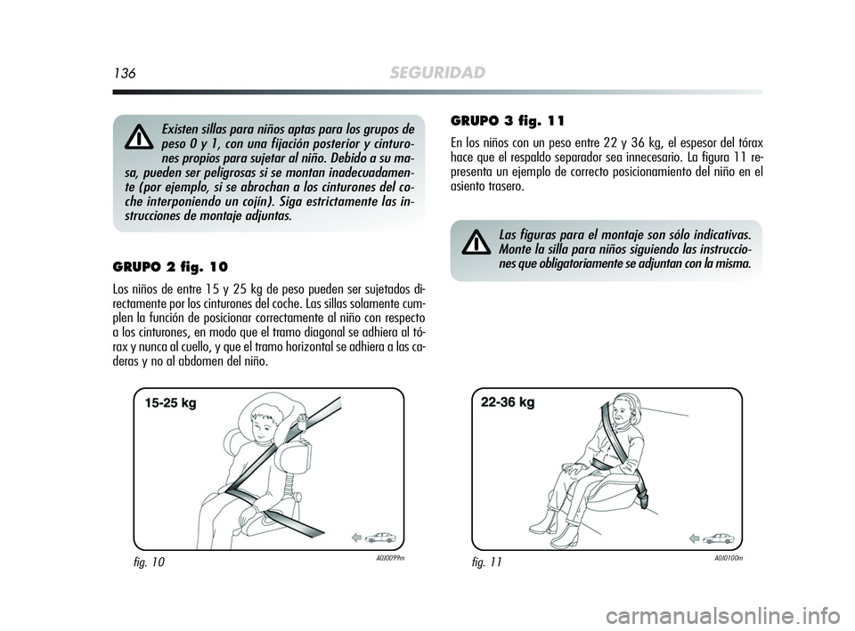 Alfa Romeo MiTo 2009  Manual de Empleo y Cuidado (in Spanish) 136SEGURIDAD
GRUPO 2 fig. 10
Los niños de entre 15 y 25 kg de peso pueden ser sujetados di-
rectamente por los cinturones del coche. Las sillas solamente cum-
plen la función de posicionar correctam