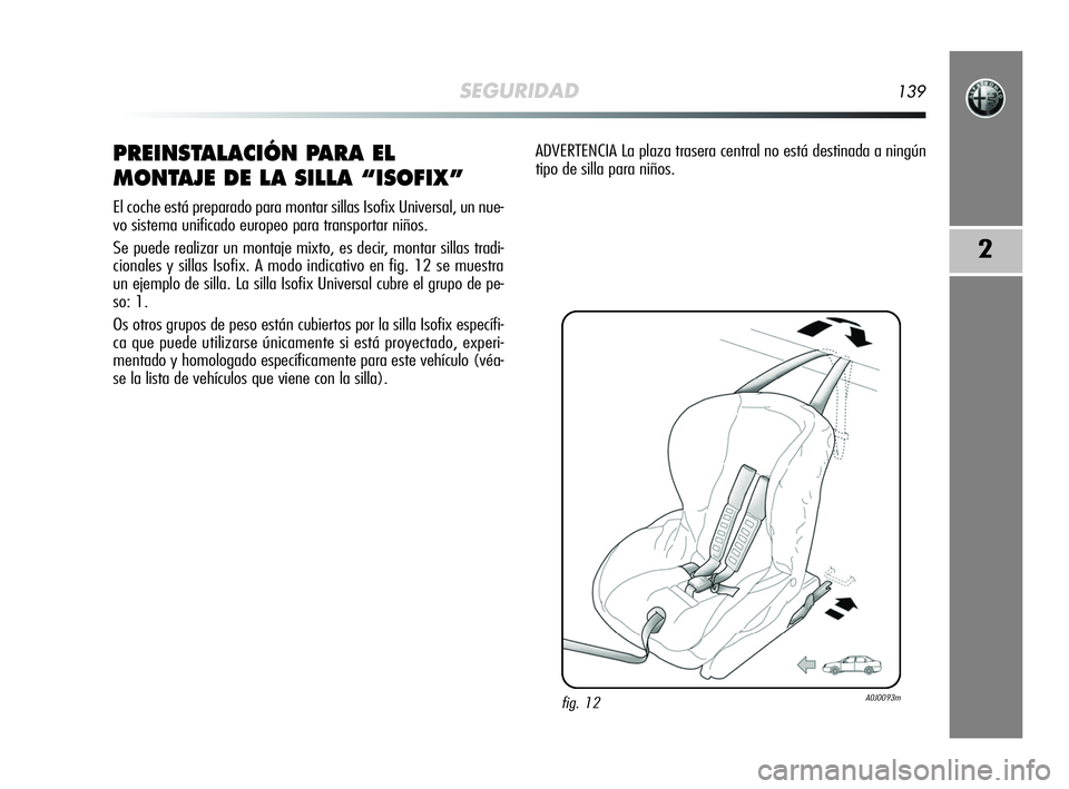 Alfa Romeo MiTo 2009  Manual de Empleo y Cuidado (in Spanish) SEGURIDAD139
2
PREINSTALACIÓN PARA EL
MONTAJE DE LA SILLA “ISOFIX”
El coche está preparado para montar sillas Isofix Universal, un nue-
vo sistema unificado europeo para transportar niños. 
Se 