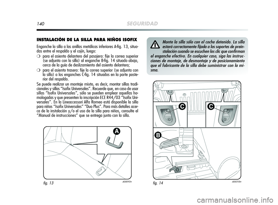 Alfa Romeo MiTo 2009 Manual de Empleo y Cuidado (in Spanish) 140SEGURIDAD
INSTALACIÓN DE LA SILLA PARA NIÑOS ISOFIX
Enganche la silla a las anillas metálicas inferiores A-fig. 13, situa-
das entre el respaldo y el cojín, luego:
❍para el asiento delantero Alfa Romeo MiTo 2009 Manual de Empleo y Cuidado (in Spanish) 140SEGURIDAD
INSTALACIÓN DE LA SILLA PARA NIÑOS ISOFIX
Enganche la silla a las anillas metálicas inferiores A-fig. 13, situa-
das entre el respaldo y el cojín, luego:
❍para el asiento delantero