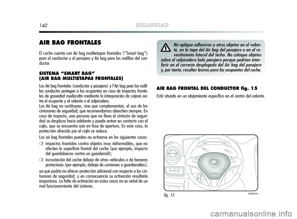 Alfa Romeo MiTo 2009 Manual de Empleo y Cuidado (in Spanish) 142SEGURIDAD
AIR BAG FRONTALES
El coche cuenta con Air bag multietapas frontales (“Smart bag”)
para el conductor y el pasajero y Air bag para las rodillas del con-
ductor.
SISTEMA “SMART BAG”
Alfa Romeo MiTo 2009 Manual de Empleo y Cuidado (in Spanish) 142SEGURIDAD
AIR BAG FRONTALES
El coche cuenta con Air bag multietapas frontales (“Smart bag”)
para el conductor y el pasajero y Air bag para las rodillas del con-
ductor.
SISTEMA “SMART BAG”