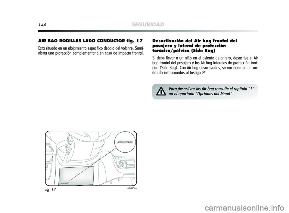 Alfa Romeo MiTo 2009 Manual de Empleo y Cuidado (in Spanish) 144SEGURIDAD
AIR BAG RODILLAS LADO CONDUCTOR fig. 17
Está situado en un alojamiento específico debajo del volante. Sumi-
nistra una protección complementaria en caso de impacto frontal.
fig. 17A0J0 Alfa Romeo MiTo 2009 Manual de Empleo y Cuidado (in Spanish) 144SEGURIDAD
AIR BAG RODILLAS LADO CONDUCTOR fig. 17
Está situado en un alojamiento específico debajo del volante. Sumi-
nistra una protección complementaria en caso de impacto frontal.
fig. 17A0J0