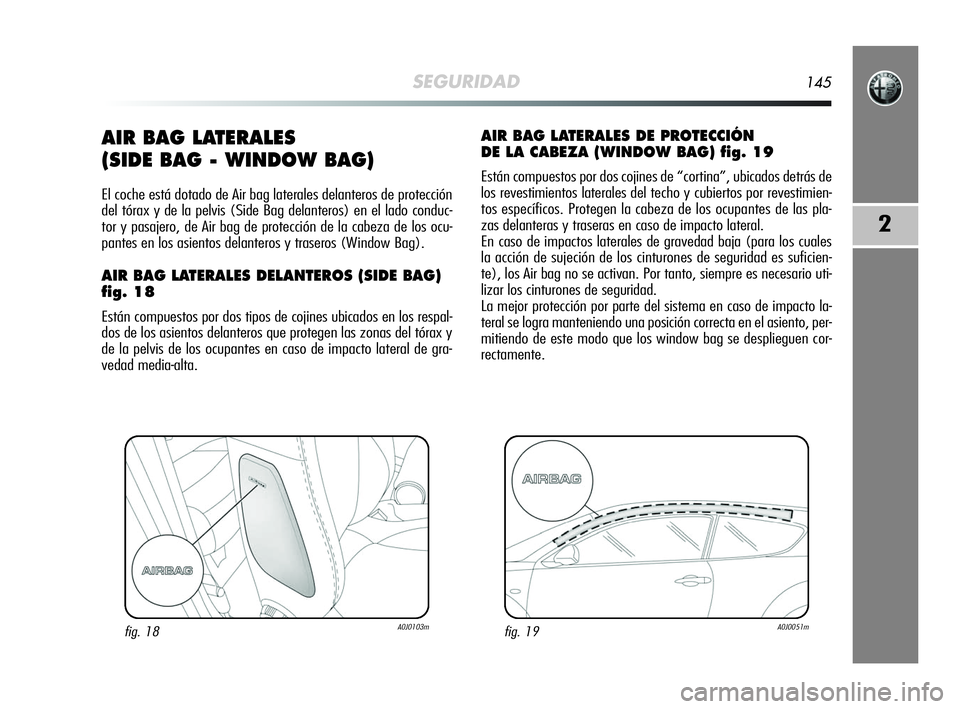 Alfa Romeo MiTo 2009 Manual de Empleo y Cuidado (in Spanish) SEGURIDAD145
2
AIR BAG LATERALES
(SIDE BAG - WINDOW BAG)
El coche está dotado de Air bag laterales delanteros de protección
del tórax y de la pelvis (Side Bag delanteros) en el lado conduc-
tor y Alfa Romeo MiTo 2009 Manual de Empleo y Cuidado (in Spanish) SEGURIDAD145
2
AIR BAG LATERALES
(SIDE BAG - WINDOW BAG)
El coche está dotado de Air bag laterales delanteros de protección
del tórax y de la pelvis (Side Bag delanteros) en el lado conduc-
tor y