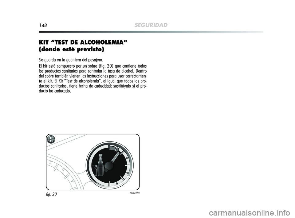 Alfa Romeo MiTo 2009 Manual de Empleo y Cuidado (in Spanish) 148SEGURIDAD
KIT “TEST DE ALCOHOLEMIA”
(donde esté previsto)
Se guarda en la guantera del pasajero.
El kit está compuesto por un sobre (fig. 20) que contiene todos
los productos sanitarios para Alfa Romeo MiTo 2009 Manual de Empleo y Cuidado (in Spanish) 148SEGURIDAD
KIT “TEST DE ALCOHOLEMIA”
(donde esté previsto)
Se guarda en la guantera del pasajero.
El kit está compuesto por un sobre (fig. 20) que contiene todos
los productos sanitarios para
