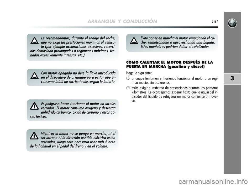 Alfa Romeo MiTo 2009  Manual de Empleo y Cuidado (in Spanish) ARRANQUE Y CONDUCCIÓN151
3
Le recomendamos, durante el rodaje del coche,
que no exija las prestaciones máximas al vehícu-
lo (por ejemplo aceleraciones excesivas, recorri-
dos demasiado prolongados