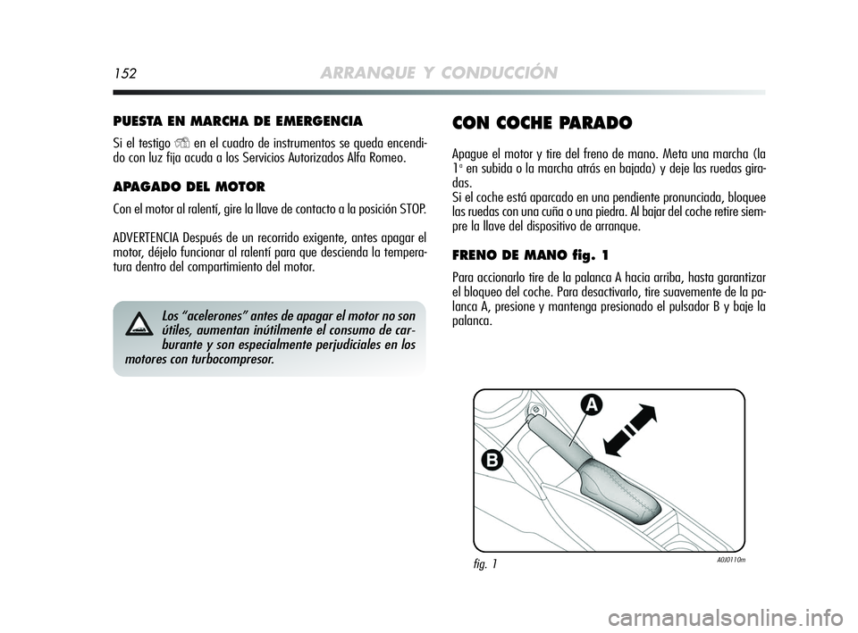 Alfa Romeo MiTo 2009  Manual de Empleo y Cuidado (in Spanish) 152ARRANQUE Y CONDUCCIÓN
PUESTA EN MARCHA DE EMERGENCIA
Si el testigo Yen el cuadro de instrumentos se queda encendi-
do con luz fija acuda a los Servicios Autorizados Alfa Romeo.
APAGADO DEL MOTOR
C