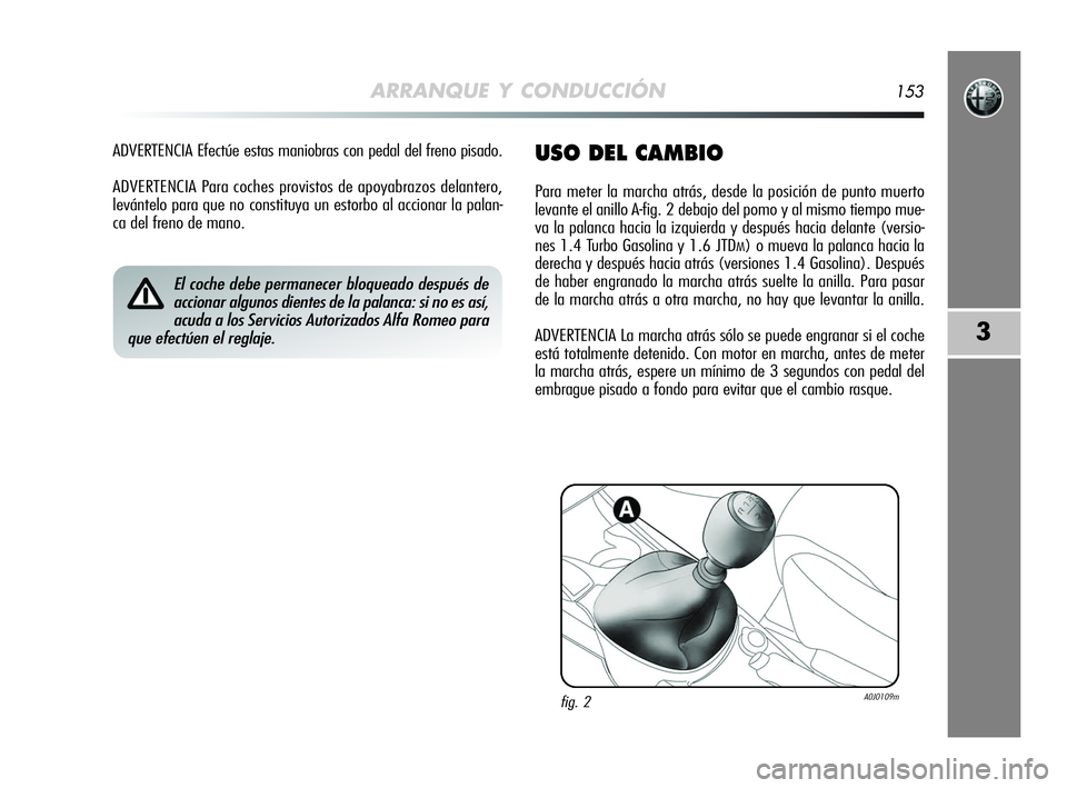 Alfa Romeo MiTo 2009  Manual de Empleo y Cuidado (in Spanish) ARRANQUE Y CONDUCCIÓN153
3
ADVERTENCIA Efectúe estas maniobras con pedal del freno pisado.
ADVERTENCIA Para coches provistos de apoyabrazos delantero,
levántelo para que no constituya un estorbo al