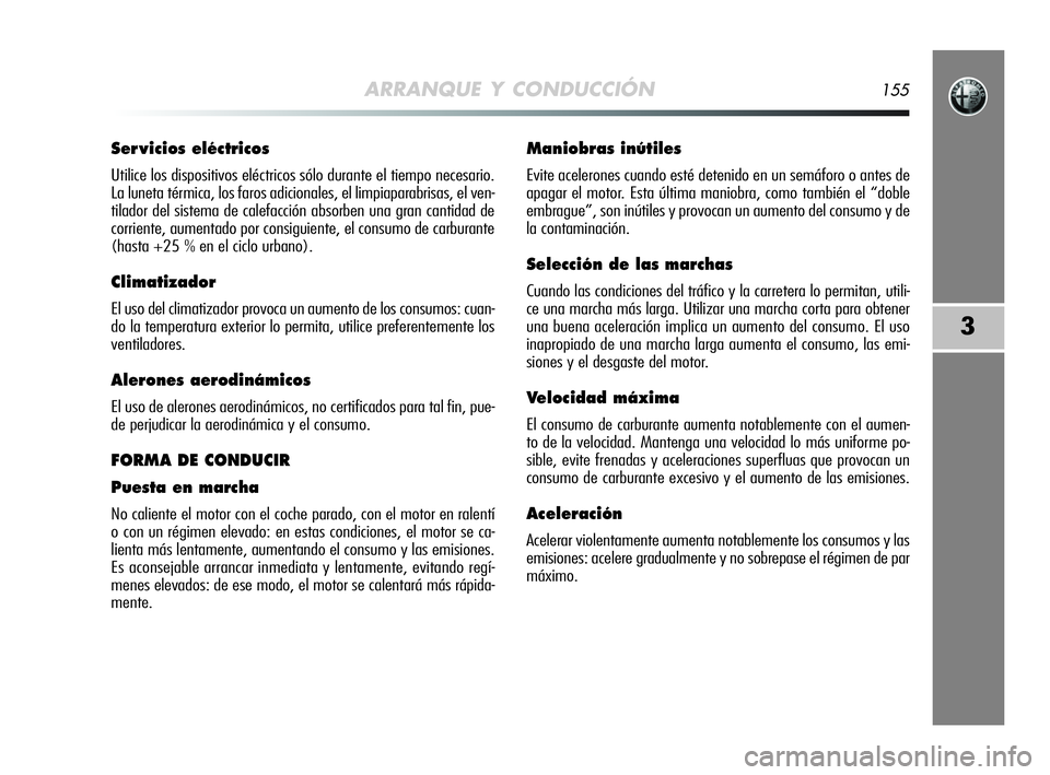 Alfa Romeo MiTo 2009  Manual de Empleo y Cuidado (in Spanish) ARRANQUE Y CONDUCCIÓN155
3
Ser vicios eléctricos
Utilice los dispositivos eléctricos sólo durante el tiempo necesario.
La luneta térmica, los faros adicionales, el limpiaparabrisas, el ven-
tilad
