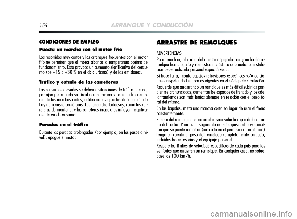 Alfa Romeo MiTo 2009  Manual de Empleo y Cuidado (in Spanish) 156ARRANQUE Y CONDUCCIÓN
CONDICIONES DE EMPLEO
Puesta en marcha con el motor frío
Los recorridos muy cortos y los arranques frecuentes con el motor
frío no permiten que el motor alcance la temperat