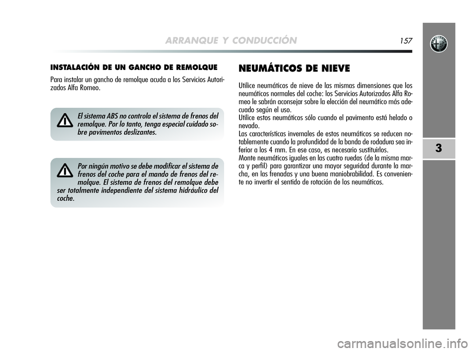 Alfa Romeo MiTo 2009  Manual de Empleo y Cuidado (in Spanish) ARRANQUE Y CONDUCCIÓN157
3
INSTALACIÓN DE UN GANCHO DE REMOLQUE
Para instalar un gancho de remolque acuda a los Servicios Autori-
zados Alfa Romeo.
NEUMÁTICOS DE NIEVE
Utilice neumáticos de nieve 