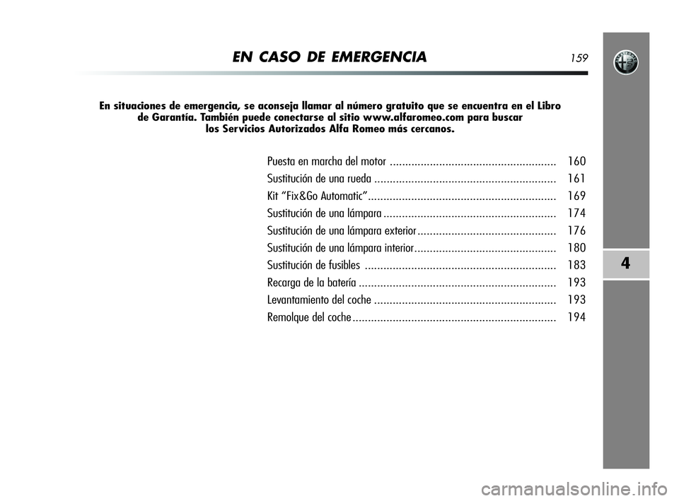 Alfa Romeo MiTo 2009  Manual de Empleo y Cuidado (in Spanish) EN CASO DE EMERGENCIA159
4
En situaciones de emergencia, se aconseja llamar al número gratuito que se encuentra en el Libro 
de Garantía. También puede conectarse al sitio www.alfaromeo.com para bu