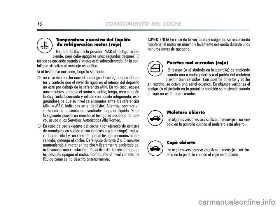 Alfa Romeo MiTo 2009  Manual de Empleo y Cuidado (in Spanish) 16CONOCIMIENTO DEL COCHE
ADVERTENCIA En caso de trayectos muy exigentes se recomienda
mantener el motor en marcha y levemente acelerado durante unos
minutos antes de apagarlo.Temperatura excesiva del 