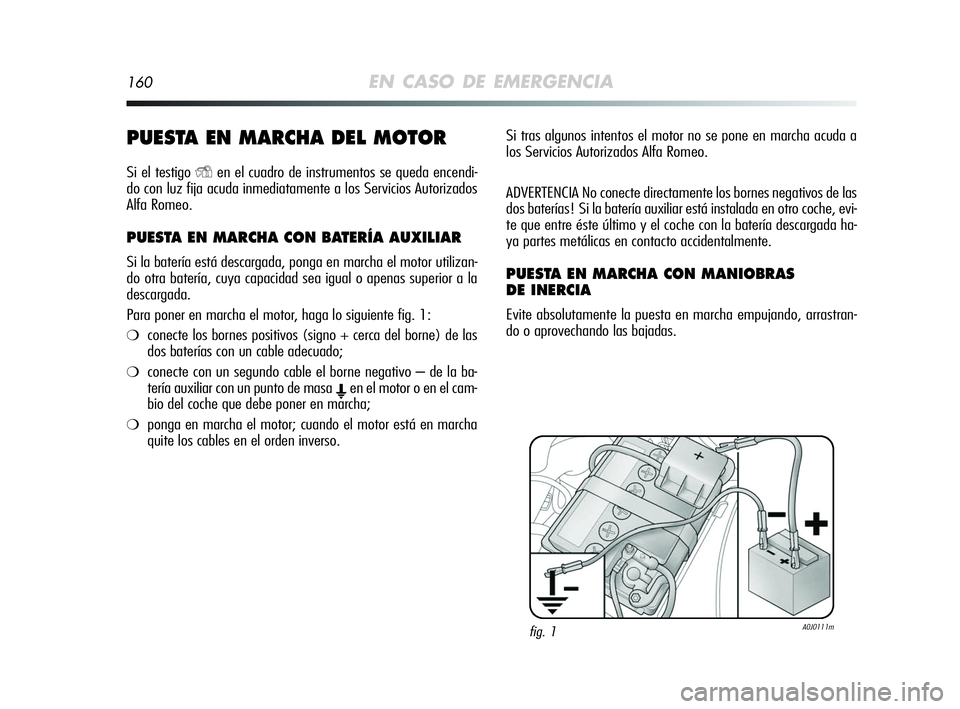 Alfa Romeo MiTo 2009 Manual de Empleo y Cuidado (in Spanish) 160EN CASO DE EMERGENCIA
PUESTA EN MARCHA DEL MOTOR
Si el testigo Yen el cuadro de instrumentos se queda encendi-
do con luz fija acuda inmediatamente a los Servicios Autorizados
Alfa Romeo.
PUESTA EN Alfa Romeo MiTo 2009 Manual de Empleo y Cuidado (in Spanish) 160EN CASO DE EMERGENCIA
PUESTA EN MARCHA DEL MOTOR
Si el testigo Yen el cuadro de instrumentos se queda encendi-
do con luz fija acuda inmediatamente a los Servicios Autorizados
Alfa Romeo.
PUESTA EN