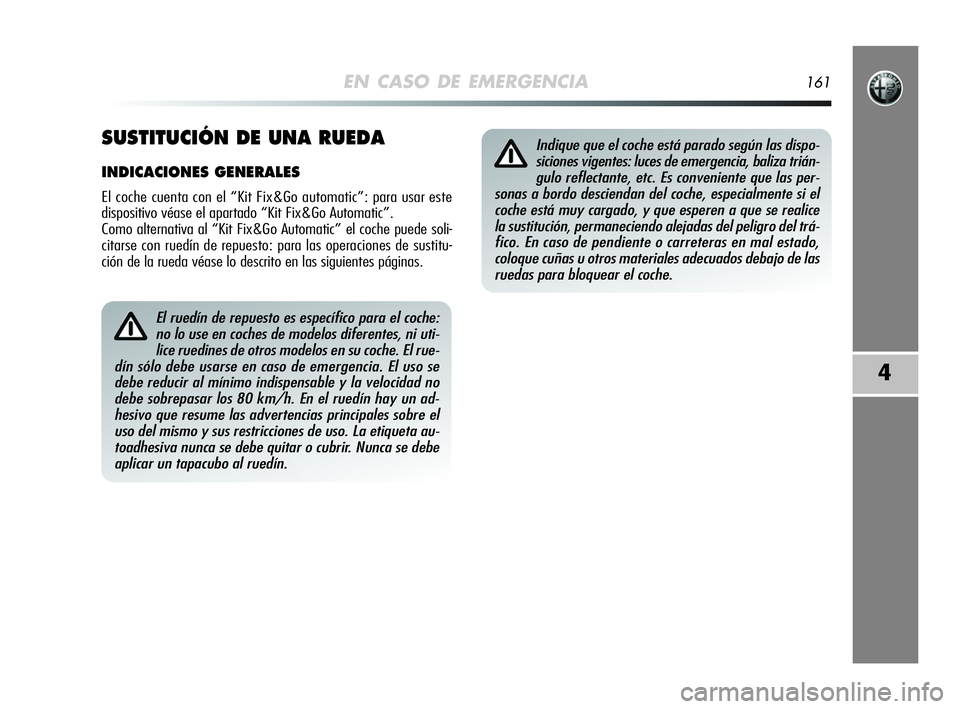 Alfa Romeo MiTo 2009 Manual de Empleo y Cuidado (in Spanish) EN CASO DE EMERGENCIA161
4
El ruedín de repuesto es específico para el coche:
no lo use en coches de modelos diferentes, ni uti-
lice ruedines de otros modelos en su coche. El rue-
dín sólo debe u Alfa Romeo MiTo 2009 Manual de Empleo y Cuidado (in Spanish) EN CASO DE EMERGENCIA161
4
El ruedín de repuesto es específico para el coche:
no lo use en coches de modelos diferentes, ni uti-
lice ruedines de otros modelos en su coche. El rue-
dín sólo debe u