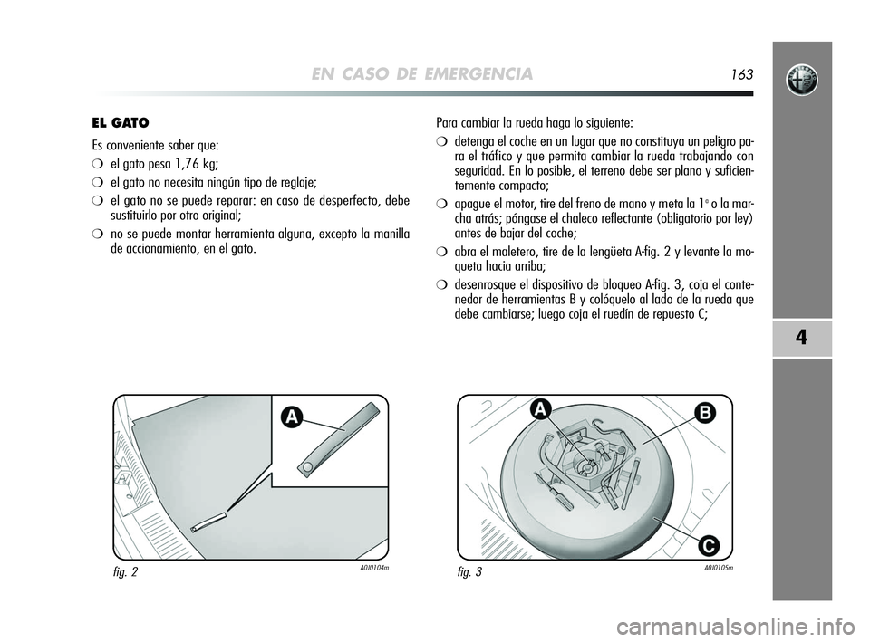 Alfa Romeo MiTo 2009 Manual de Empleo y Cuidado (in Spanish) EN CASO DE EMERGENCIA163
4
EL GATO
Es conveniente saber que:
❍el gato pesa 1,76 kg;
❍el gato no necesita ningún tipo de reglaje;
❍el gato no se puede reparar: en caso de desperfecto, debe
susti Alfa Romeo MiTo 2009 Manual de Empleo y Cuidado (in Spanish) EN CASO DE EMERGENCIA163
4
EL GATO
Es conveniente saber que:
❍el gato pesa 1,76 kg;
❍el gato no necesita ningún tipo de reglaje;
❍el gato no se puede reparar: en caso de desperfecto, debe
susti