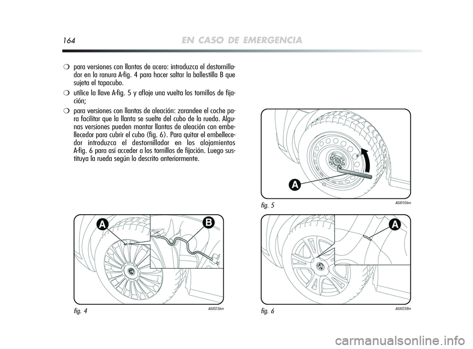 Alfa Romeo MiTo 2009 Manual de Empleo y Cuidado (in Spanish) 164EN CASO DE EMERGENCIA
❍para versiones con llantas de acero: introduzca el destornilla-
dor en la ranura A-fig. 4 para hacer saltar la ballestilla B que
sujeta el tapacubo.
❍utilice la llave A- Alfa Romeo MiTo 2009 Manual de Empleo y Cuidado (in Spanish) 164EN CASO DE EMERGENCIA
❍para versiones con llantas de acero: introduzca el destornilla-
dor en la ranura A-fig. 4 para hacer saltar la ballestilla B que
sujeta el tapacubo.
❍utilice la llave A-