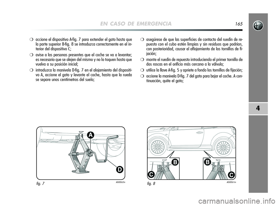 Alfa Romeo MiTo 2009 Manual de Empleo y Cuidado (in Spanish) EN CASO DE EMERGENCIA165
4
❍accione el dispositivo A-fig. 7 para extender el gato hasta que
la parte superior B-fig. 8 se introduzca correctamente en el in-
terior del dispositivo C;
❍avise a las Alfa Romeo MiTo 2009 Manual de Empleo y Cuidado (in Spanish) EN CASO DE EMERGENCIA165
4
❍accione el dispositivo A-fig. 7 para extender el gato hasta que
la parte superior B-fig. 8 se introduzca correctamente en el in-
terior del dispositivo C;
❍avise a las