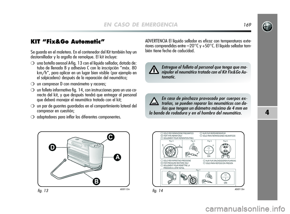 Alfa Romeo MiTo 2009 Manual de Empleo y Cuidado (in Spanish) EN CASO DE EMERGENCIA169
4
KIT “Fix&Go Automatic”
Se guarda en el maletero. En el contenedor del Kit también hay un
destornillador y la argolla de remolque. El kit incluye:
❍una botella aerosol Alfa Romeo MiTo 2009 Manual de Empleo y Cuidado (in Spanish) EN CASO DE EMERGENCIA169
4
KIT “Fix&Go Automatic”
Se guarda en el maletero. En el contenedor del Kit también hay un
destornillador y la argolla de remolque. El kit incluye:
❍una botella aerosol