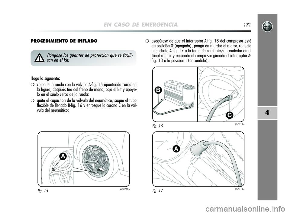 Alfa Romeo MiTo 2009 Manual de Empleo y Cuidado (in Spanish) EN CASO DE EMERGENCIA171
4
PROCEDIMIENTO DE INFLADO
fig. 15A0J0213m
Póngase los guantes de protección que se facili-
tan en el kit.
Haga lo siguiente:
❍coloque la rueda con la válvula A-fig. 15 a Alfa Romeo MiTo 2009 Manual de Empleo y Cuidado (in Spanish) EN CASO DE EMERGENCIA171
4
PROCEDIMIENTO DE INFLADO
fig. 15A0J0213m
Póngase los guantes de protección que se facili-
tan en el kit.
Haga lo siguiente:
❍coloque la rueda con la válvula A-fig. 15 a